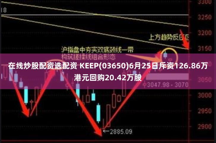 在线炒股配资选配资 KEEP(03650)6月25日斥资126.86万港元回购20.42万股