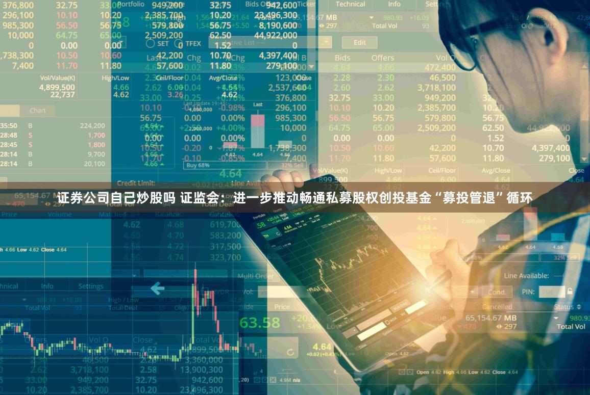 证券公司自己炒股吗 证监会：进一步推动畅通私募股权创投基金“募投管退”循环