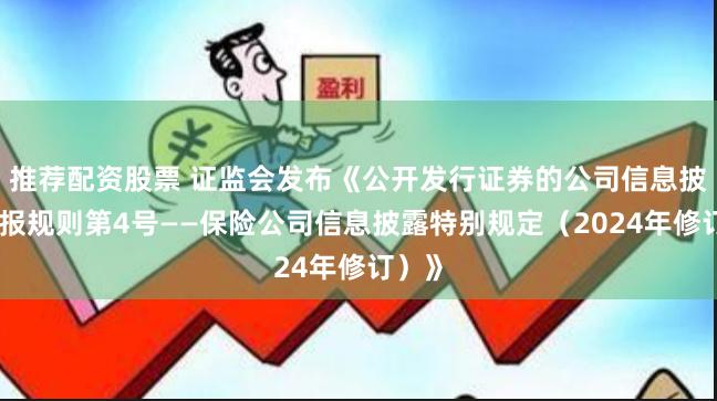 推荐配资股票 证监会发布《公开发行证券的公司信息披露编报规则第4号——保险公司信息披露特别规定（2024年修订）》