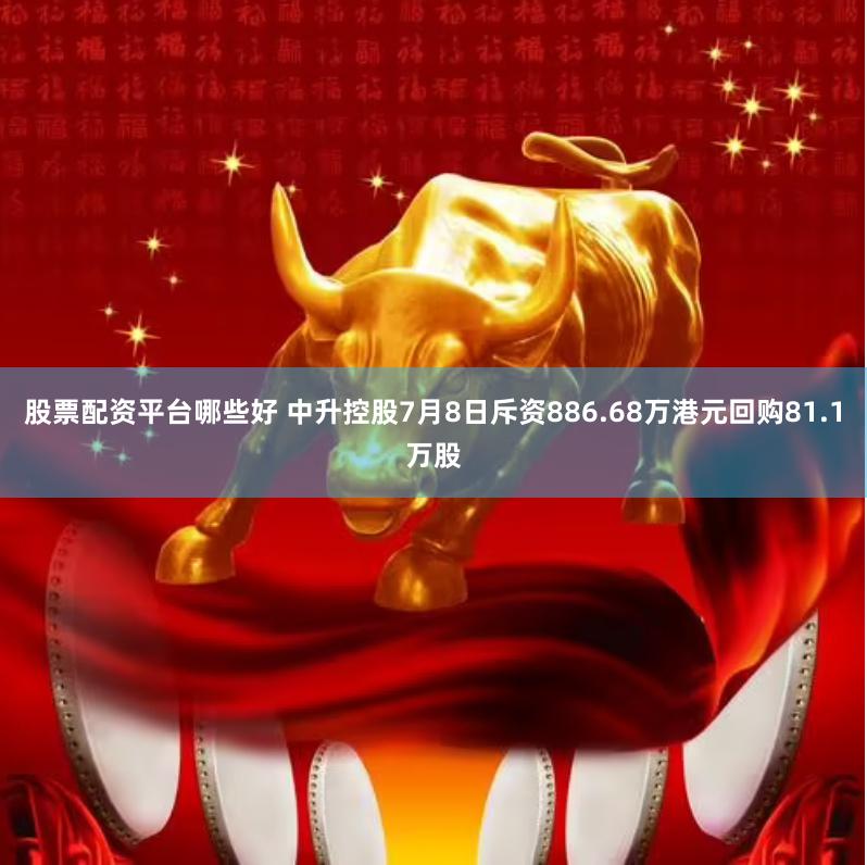 股票配资平台哪些好 中升控股7月8日斥资886.68万港元回购81.1万股