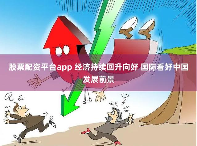 股票配资平台app 经济持续回升向好 国际看好中国发展前景