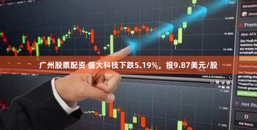 广州股票配资 盛大科技下跌5.19%，报9.87美元/股