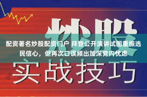 配资著名炒股配资门户 拜登公开演讲试图重振选民信心，但再次口误频出加深党内忧虑