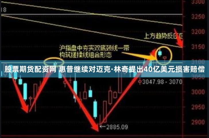 股票期货配资网 惠普继续对迈克·林奇提出40亿美元损害赔偿