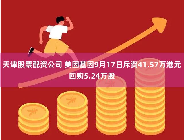 天津股票配资公司 美因基因9月17日斥资41.57万港元回购5.24万股