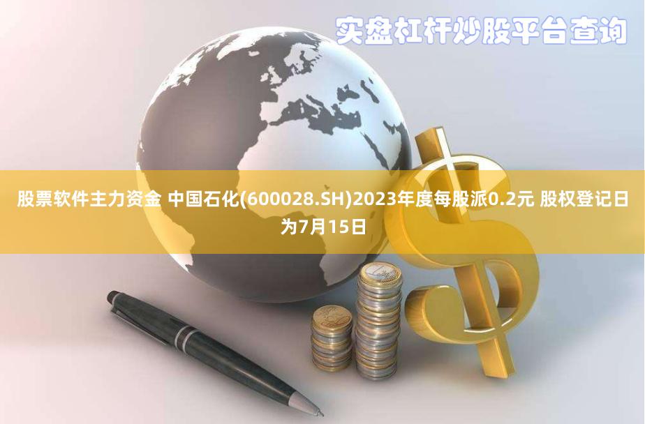 股票软件主力资金 中国石化(600028.SH)2023年度每股派0.2元 股权登记日为7月15日