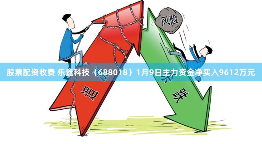 股票配资收费 乐鑫科技（688018）1月9日主力资金净买入9612万元