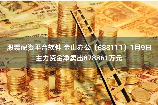 股票配资平台软件 金山办公（688111）1月9日主力资金净卖出878861万元