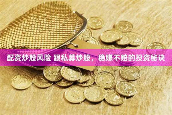 配资炒股风险 跟私募炒股，稳赚不赔的投资秘诀