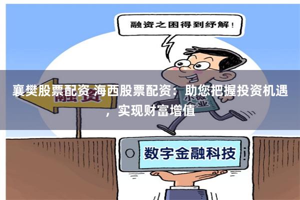 襄樊股票配资 海西股票配资：助您把握投资机遇，实现财富增值