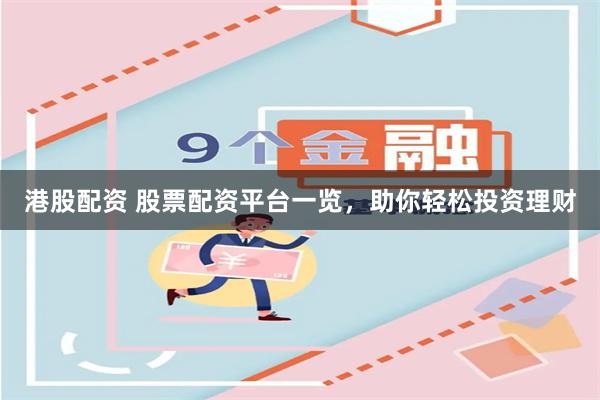 港股配资 股票配资平台一览，助你轻松投资理财