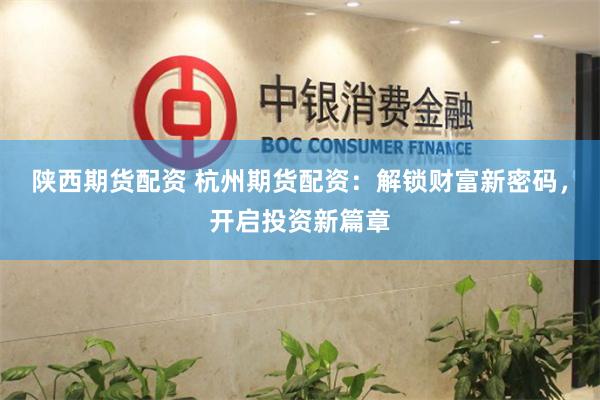 陕西期货配资 杭州期货配资：解锁财富新密码，开启投资新篇章