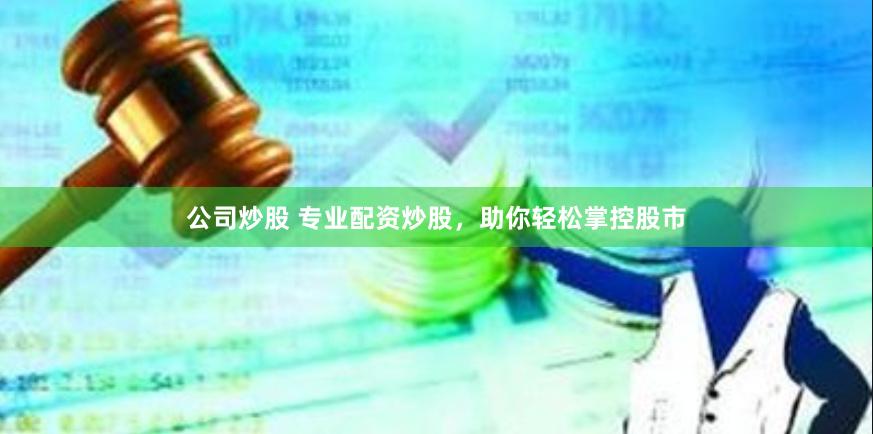 公司炒股 专业配资炒股，助你轻松掌控股市