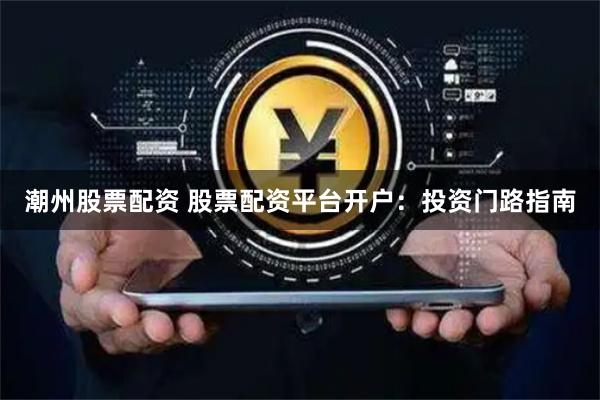 潮州股票配资 股票配资平台开户：投资门路指南