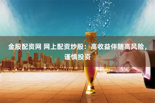 金股配资网 网上配资炒股：高收益伴随高风险，谨慎投资