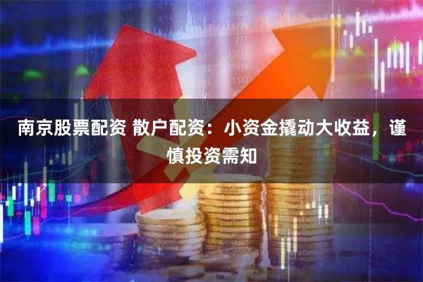 南京股票配资 散户配资：小资金撬动大收益，谨慎投资需知